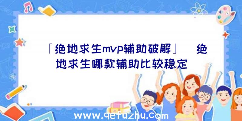 「绝地求生mvp辅助破解」|绝地求生哪款辅助比较稳定